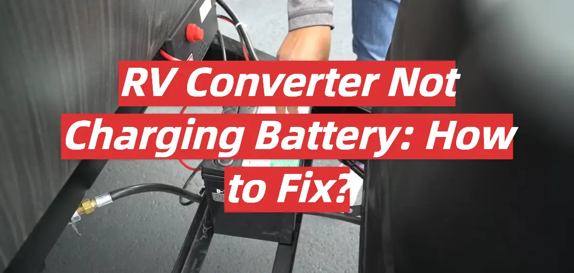 RV Converter Not Charging Battery: How to Fix?