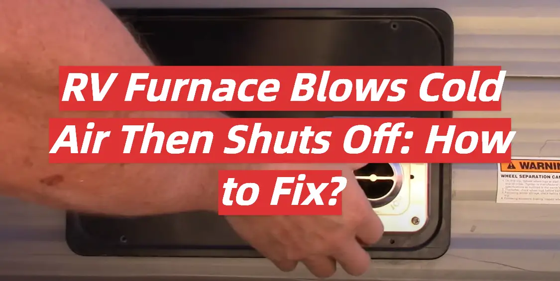 RV Furnace Blows Cold Air Then Shuts Off: How to Fix?