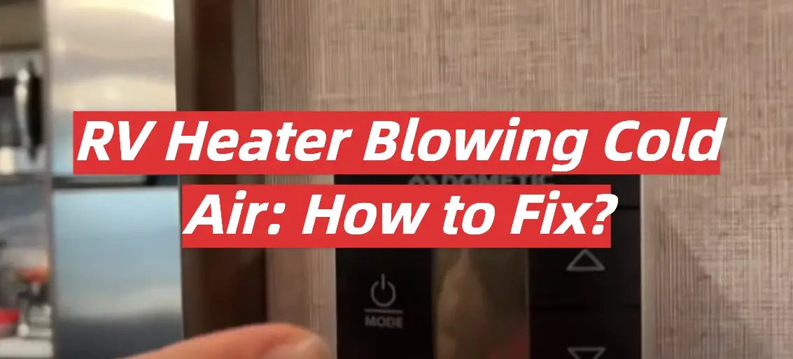 RV Heater Blowing Cold Air: How to Fix?